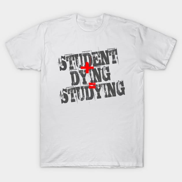 Student Plus Dying Equals Studying T-Shirt by DavesTees
